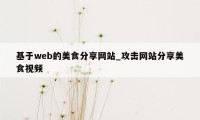 基于web的美食分享网站_攻击网站分享美食视频