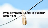 航空网络攻击案例图片素材库_航空网络攻击案例图片素材