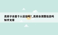 卖房子会查个人征信吗?_卖房会泄露信息吗知乎文章