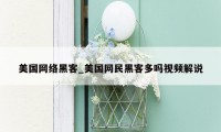 美国网络黑客_美国网民黑客多吗视频解说