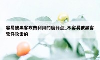 容易被黑客攻击利用的脆弱点_不容易被黑客软件攻击的
