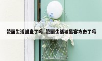 赞丽生活崩盘了吗_赞丽生活被黑客攻击了吗