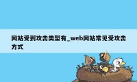 网站受到攻击类型有_web网站常见受攻击方式