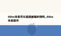 ddos攻击可以追回被骗的钱吗_ddos攻击敲诈