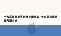 十大高智商黑客网络小说排名_十大高智商黑客网络小说