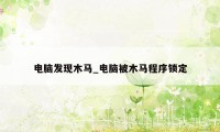 电脑发现木马_电脑被木马程序锁定