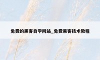 免费的黑客自学网站_免费黑客技术教程