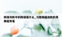 网络攻防中的网络指什么_习题网络攻防的发展趋势是