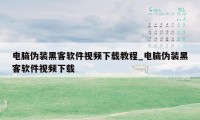 电脑伪装黑客软件视频下载教程_电脑伪装黑客软件视频下载