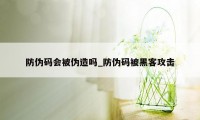 防伪码会被伪造吗_防伪码被黑客攻击