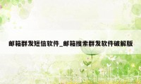 邮箱群发短信软件_邮箱搜索群发软件破解版