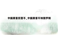 中国黑客厉害不_中国黑客不如俄罗斯