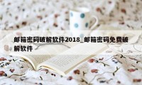 邮箱密码破解软件2018_邮箱密码免费破解软件