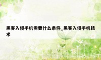 黑客入侵手机需要什么条件_黑客入侵手机技术