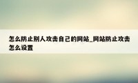 怎么防止别人攻击自己的网站_网站防止攻击怎么设置