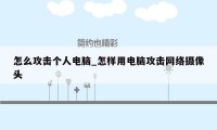 怎么攻击个人电脑_怎样用电脑攻击网络摄像头