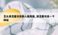 怎么用流量攻击别人服务器_用流量攻击一个网站