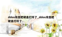 ddos攻击把硬盘打坏了_ddos攻击把硬盘打坏了