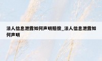 法人信息泄露如何声明赔偿_法人信息泄露如何声明