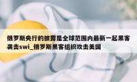 俄罗斯央行的披露是全球范围内最新一起黑客袭击swi_俄罗斯黑客组织攻击美国