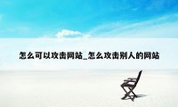 怎么可以攻击网站_怎么攻击别人的网站