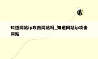 知道网站ip攻击网站吗_知道网站ip攻击网站