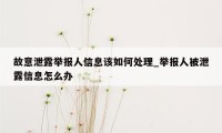 故意泄露举报人信息该如何处理_举报人被泄露信息怎么办