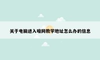 关于电脑进入暗网教学地址怎么办的信息