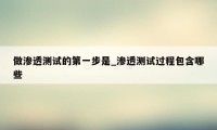 做渗透测试的第一步是_渗透测试过程包含哪些