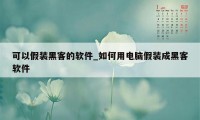 可以假装黑客的软件_如何用电脑假装成黑客软件