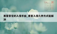 黑客常见的入侵手段_黑客入侵几种方式能解决