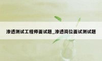渗透测试工程师面试题_渗透岗位面试测试题
