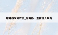 服务器受到攻击_服务器一直被别人攻击