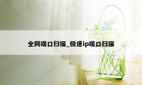 全网端口扫描_极速ip端口扫描