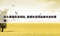 攻入美国白宫网站_美国白宫网站被攻击的原因