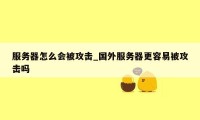 服务器怎么会被攻击_国外服务器更容易被攻击吗