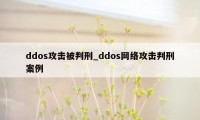 ddos攻击被判刑_ddos网络攻击判刑案例