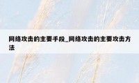 网络攻击的主要手段_网络攻击的主要攻击方法