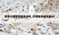 使用代理服务器安全吗_代理服务器攻击ddos