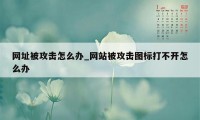 网址被攻击怎么办_网站被攻击图标打不开怎么办