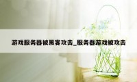 游戏服务器被黑客攻击_服务器游戏被攻击