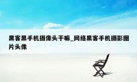 黑客黑手机摄像头干嘛_网络黑客手机摄影图片头像