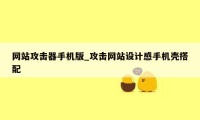 网站攻击器手机版_攻击网站设计感手机壳搭配