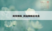 网页蜘蛛_网站蜘蛛丝攻击