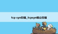 tcp syn扫描_tcpsyn端口扫描