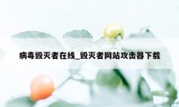 病毒毁灭者在线_毁灭者网站攻击器下载