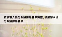 被黑客入侵怎么解除黑名单微信_被黑客入侵怎么解除黑名单