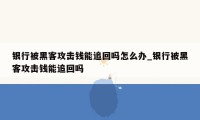 银行被黑客攻击钱能追回吗怎么办_银行被黑客攻击钱能追回吗