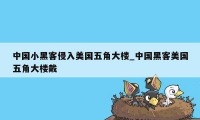 中国小黑客侵入美国五角大楼_中国黑客美国五角大楼戴