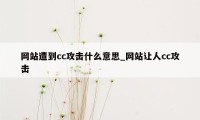 网站遭到cc攻击什么意思_网站让人cc攻击